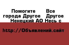 Помогите!!! - Все города Другое » Другое   . Ненецкий АО,Несь с.